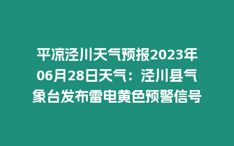 平?jīng)鰶艽ㄌ鞖忸A(yù)報2023年06月28日天氣：涇川縣氣象臺發(fā)布雷電黃色預(yù)警信號