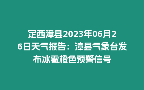 定西漳縣2023年06月26日天氣報告：漳縣氣象臺發布冰雹橙色預警信號