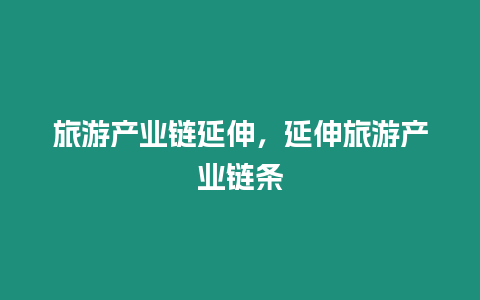 旅游產(chǎn)業(yè)鏈延伸，延伸旅游產(chǎn)業(yè)鏈條