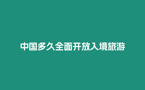 中國多久全面開放入境旅游