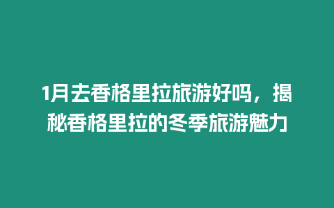 1月去香格里拉旅游好嗎，揭秘香格里拉的冬季旅游魅力