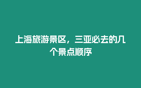 上海旅游景區，三亞必去的幾個景點順序