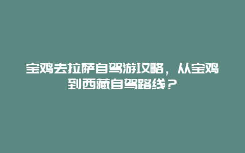 寶雞去拉薩自駕游攻略，從寶雞到西藏自駕路線？