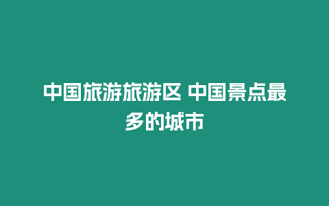 中國(guó)旅游旅游區(qū) 中國(guó)景點(diǎn)最多的城市