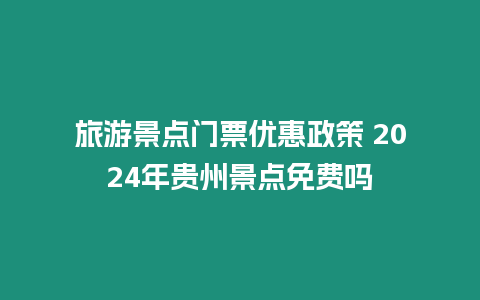 旅游景點門票優惠政策 2024年貴州景點免費嗎