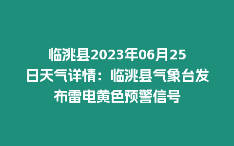 臨洮縣2023年06月25日天氣詳情：臨洮縣氣象臺(tái)發(fā)布雷電黃色預(yù)警信號(hào)