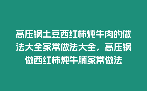 高壓鍋土豆西紅柿燉牛肉的做法大全家常做法大全，高壓鍋做西紅柿燉牛腩家常做法