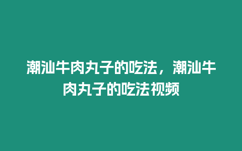 潮汕牛肉丸子的吃法，潮汕牛肉丸子的吃法視頻