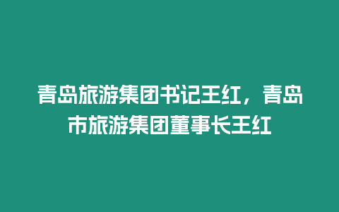 青島旅游集團書記王紅，青島市旅游集團董事長王紅