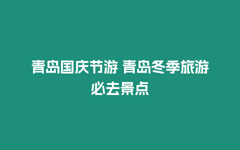 青島國慶節游 青島冬季旅游必去景點