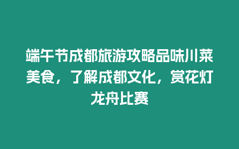 端午節(jié)成都旅游攻略品味川菜美食，了解成都文化，賞花燈龍舟比賽