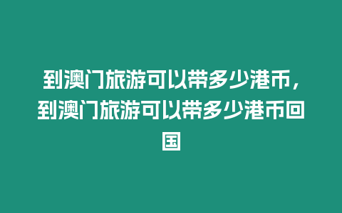 到澳門旅游可以帶多少港幣，到澳門旅游可以帶多少港幣回國(guó)