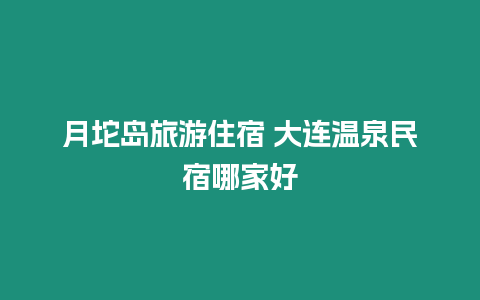 月坨島旅游住宿 大連溫泉民宿哪家好