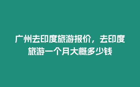 廣州去印度旅游報價，去印度旅游一個月大概多少錢