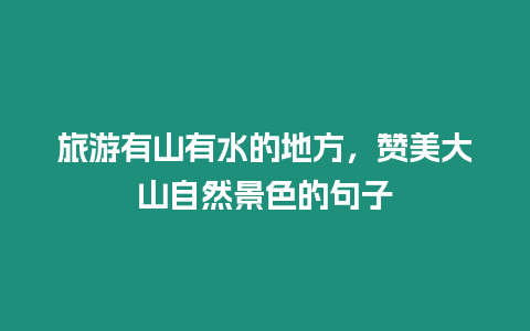 旅游有山有水的地方，贊美大山自然景色的句子