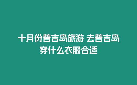 十月份普吉島旅游 去普吉島穿什么衣服合適