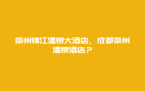 崇州錦江溫泉大酒店，成都崇州溫泉酒店？