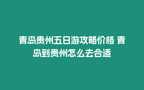 青島貴州五日游攻略價格 青島到貴州怎么去合適