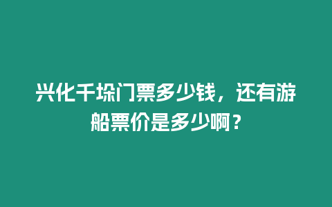 興化千垛門票多少錢，還有游船票價是多少啊？