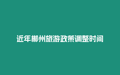 近年郴州旅游政策調整時間