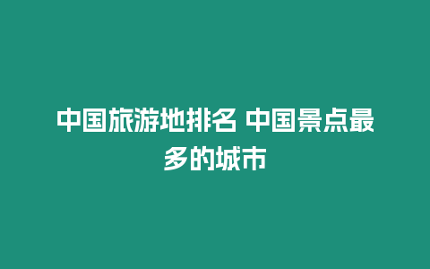 中國(guó)旅游地排名 中國(guó)景點(diǎn)最多的城市