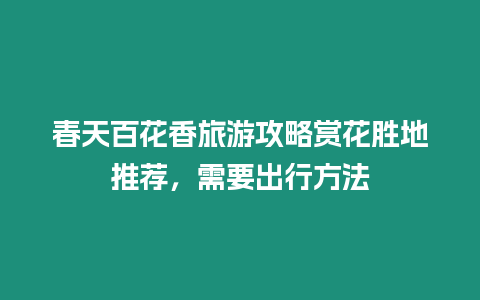 春天百花香旅游攻略賞花勝地推薦，需要出行方法