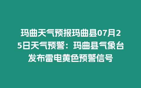 瑪曲天氣預(yù)報(bào)瑪曲縣07月25日天氣預(yù)警：瑪曲縣氣象臺(tái)發(fā)布雷電黃色預(yù)警信號(hào)