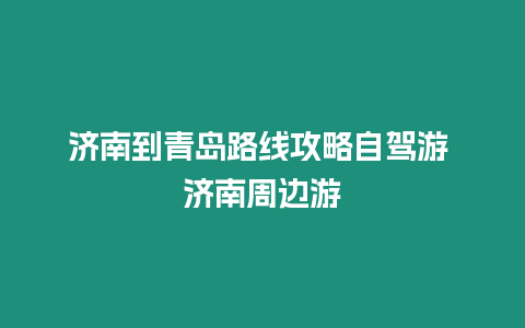 濟南到青島路線攻略自駕游 濟南周邊游