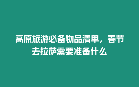 高原旅游必備物品清單，春節(jié)去拉薩需要準(zhǔn)備什么