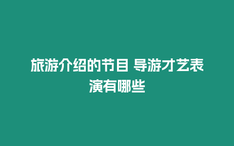 旅游介紹的節目 導游才藝表演有哪些