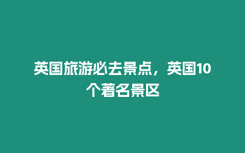 英國旅游必去景點，英國10個著名景區