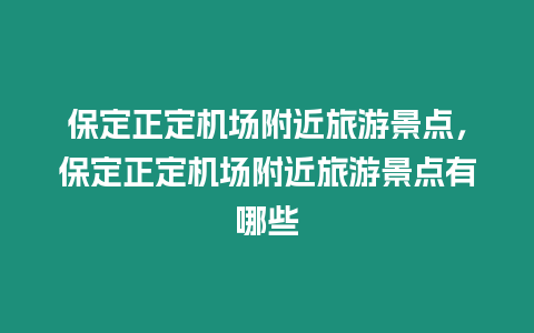 保定正定機場附近旅游景點，保定正定機場附近旅游景點有哪些