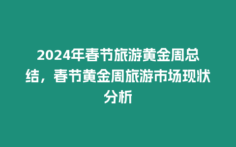 2024年春節(jié)旅游黃金周總結(jié)，春節(jié)黃金周旅游市場(chǎng)現(xiàn)狀分析