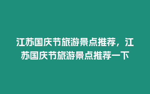 江蘇國(guó)慶節(jié)旅游景點(diǎn)推薦，江蘇國(guó)慶節(jié)旅游景點(diǎn)推薦一下