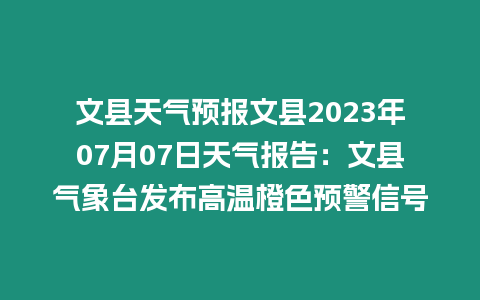 文縣天氣預(yù)報文縣2023年07月07日天氣報告：文縣氣象臺發(fā)布高溫橙色預(yù)警信號