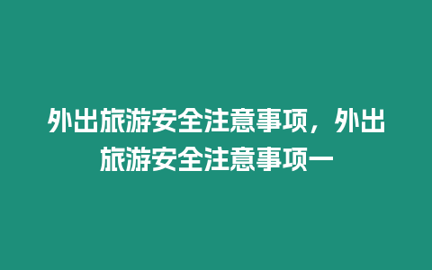 外出旅游安全注意事項，外出旅游安全注意事項一