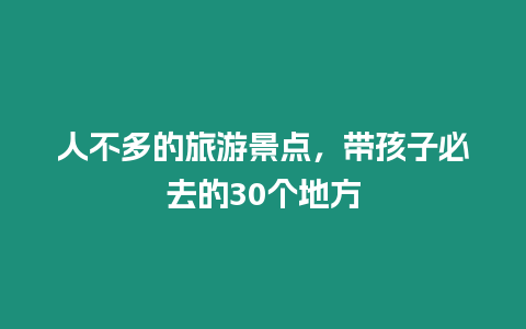 人不多的旅游景點，帶孩子必去的30個地方