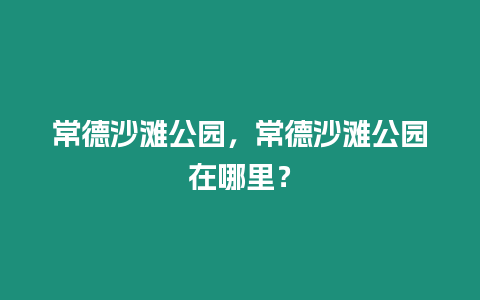 常德沙灘公園，常德沙灘公園在哪里？