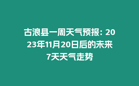 古浪縣一周天氣預報: 2023年11月20日后的未來7天天氣走勢