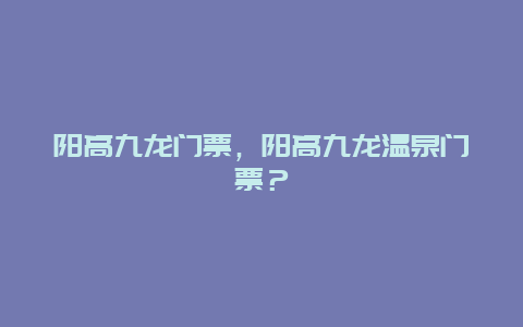 陽高九龍門票，陽高九龍溫泉門票？