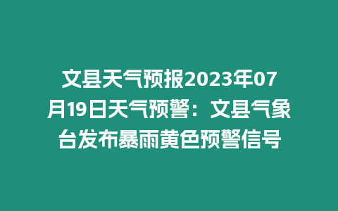 文縣天氣預(yù)報(bào)2023年07月19日天氣預(yù)警：文縣氣象臺發(fā)布暴雨黃色預(yù)警信號