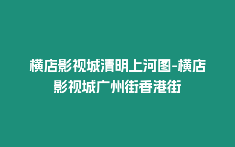 橫店影視城清明上河圖-橫店影視城廣州街香港街