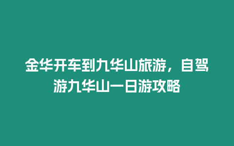 金華開車到九華山旅游，自駕游九華山一日游攻略