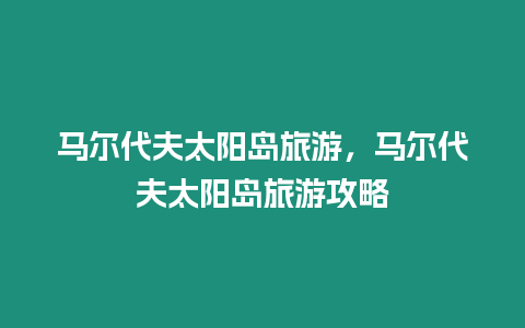 馬爾代夫太陽島旅游，馬爾代夫太陽島旅游攻略