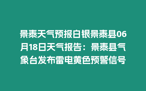 景泰天氣預(yù)報白銀景泰縣06月18日天氣報告：景泰縣氣象臺發(fā)布雷電黃色預(yù)警信號