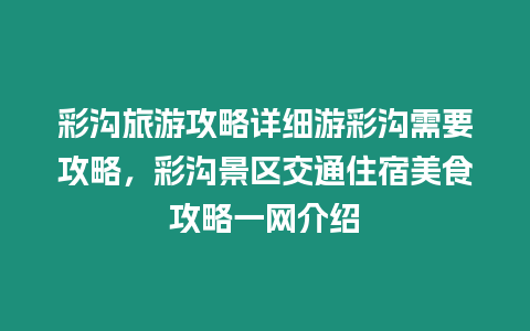 彩溝旅游攻略詳細游彩溝需要攻略，彩溝景區(qū)交通住宿美食攻略一網(wǎng)介紹