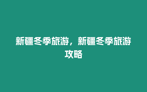 新疆冬季旅游，新疆冬季旅游攻略