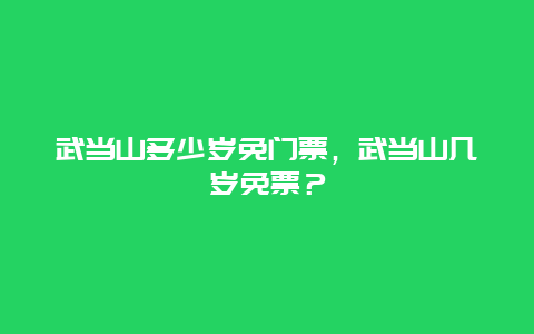 武當山多少歲免門票，武當山幾歲免票？