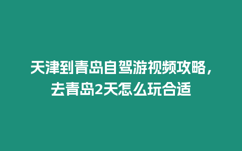 天津到青島自駕游視頻攻略，去青島2天怎么玩合適