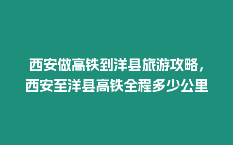 西安做高鐵到洋縣旅游攻略，西安至洋縣高鐵全程多少公里